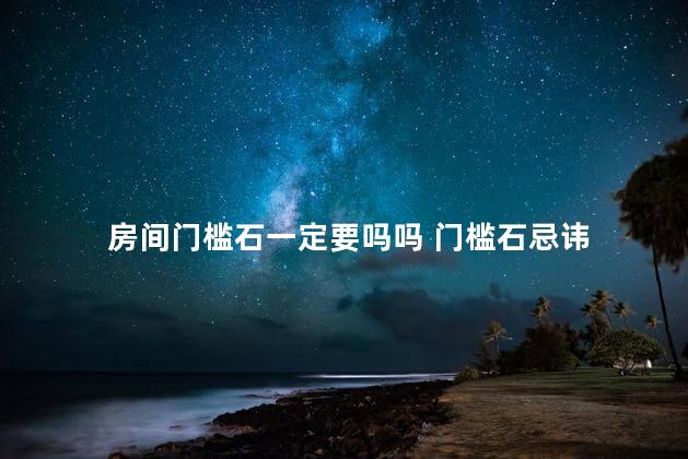 房间门槛石一定要吗吗 门槛石忌讳